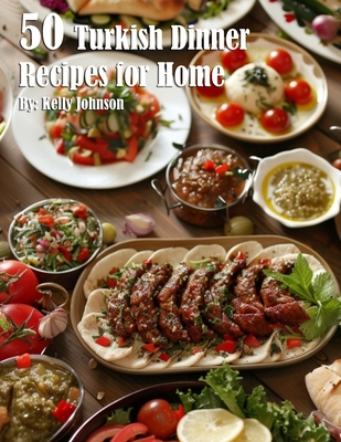 50 Turkish Dinner Recipes for Home - Kelly Johnson
