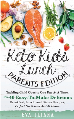 Keto Kids Lunch Parents Edition: Tackling Child Obesity One Day at a Time, With 40 Easy-To-Make Delicious Breakfast, Lunch, and Dinner Recipes, Perfec - Eva Iliana