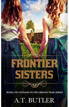 Coperta cărții 'Frontier Sisters: Historical Women's Fiction Saga - A. T. Butler'