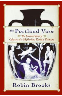 Poza produsului The Portland Vase: The Extraordinary Odyssey of a Mysterious Roman Treasure - Robin Brooks