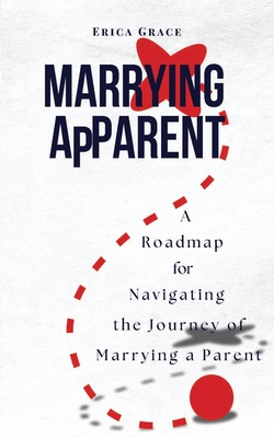 Marrying ApParent: A Roadmap for Navigating the Journey of Marrying a Parent - Erica Grace