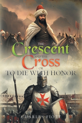 The Crescent and the Cross: Or to Die with Honor - Charles Fiott