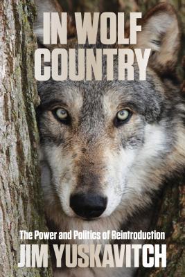In Wolf Country: The Power and Politics of Reintroduction - Jim Yuskavitch