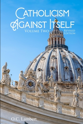 Catholicism Against Itself (Volume Two) (Revised Edition): Their Suppression of the Bible, Elevation of Tradition over the Bible, Creation of the Prie - O. C. Lambert