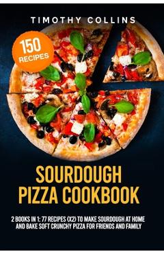 Coperta cărții 'Sourdough Pizza Cookbook: 2 Books In 1: 77 Recipes (x2) To Make Sourdough At Home And Bake Soft Crunchy Pizza For'