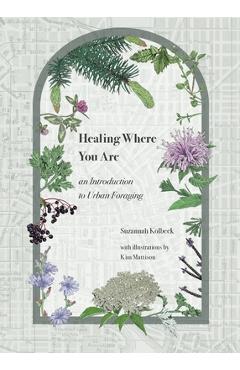 Coperta cărții 'Healing Where You Are: an Introduction to Urban Foraging - Suzannah Kolbeck'