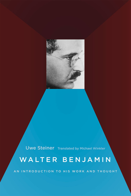 Walter Benjamin: An Introduction to His Work and Thought - Uwe Steiner