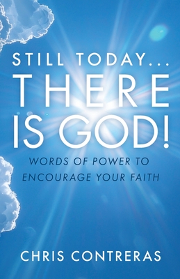Still Today...There Is God!: Words of Power to Encourage Your Faith - Chris Contreras