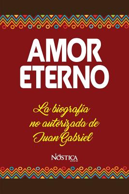 Amor Eterno: La biografía no autorizada de Juan Gabriel - Nostica Editorial
