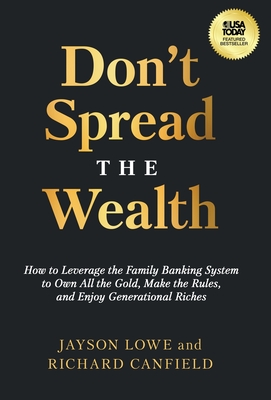 Don't Spread the Wealth: How to Leverage the Family Banking System to Own All the Gold, Make the Rules, and Enjoy Generational Riches - Jayson Lowe