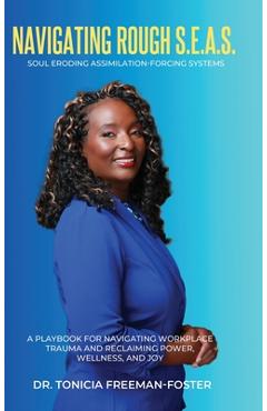 Navigating Rough S.E.A.S. - Soul Eroding Assimilation-Forcing Systems: A Playbook for Navigating Workplace Trauma and Reclaiming Power, Wellness, and - Tonicia Freeman-foster