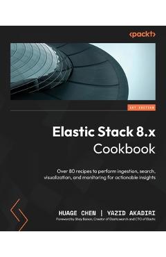 Coperta cărții 'Elastic Stack 8.x Cookbook: Over 80 recipes to perform ingestion, search, visualization, and monitoring for actionable'