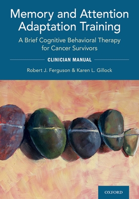 Memory and Attention Adaptation Training: A Brief Cognitive Behavioral Therapy for Cancer Survivors: Clincian Manual - Robert Ferguson