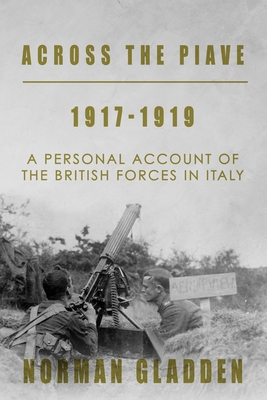 Across the Piave, 1917-1919: A Personal Account of the British Forces in Italy - Norman Gladden