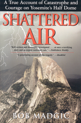 Shattered Air: A True Account of Catastrophe and Courage on Yosemite's Half Dome - Bob Madgic