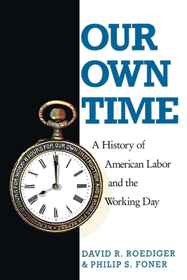 Our Own Time: A History of American Labor and the Working Day - Philip S. Foner