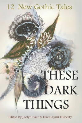 These Dark Things: Twelve New Gothic Tales - Erica-lynn Huberty