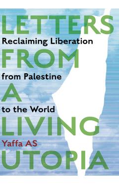 Letters from a Living Utopia: Reclaiming Liberation from Palestine to the World - Yaffa As