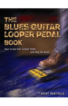 Coperta cărții 'The Blues Guitar Looper Pedal Book: How to Use Your Looper Pedal and Play the Blues - Brent C. Robitaille'