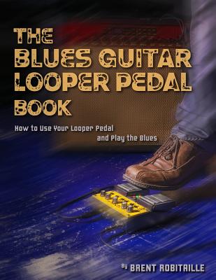 Coperta cărții 'The Blues Guitar Looper Pedal Book: How to Use Your Looper Pedal and Play the Blues - Brent C. Robitaille'