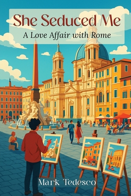 She Seduced Me: A Love Affair with Rome - Mark Tedesco