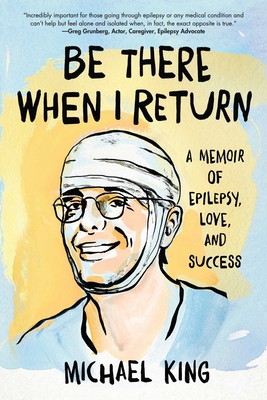 Be There When I Return: A Memoir of Epilepsy, Love, and Success - Michael King