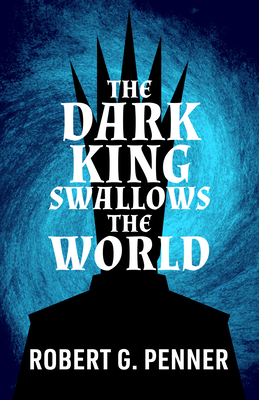 The Dark King Swallows the World - Robert G. Penner