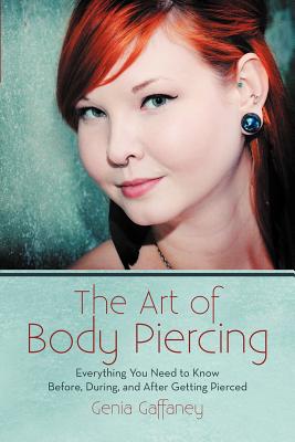 Coperta cărții 'The Art of Body Piercing: Everything You Need to Know Before, During, and After Getting Pierced - Genia Gaffaney'
