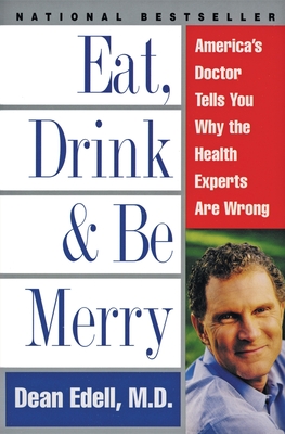 Eat, Drink, & Be Merry: America's Doctor Tells You Why the Health Experts Are Wrong - Dean Edell