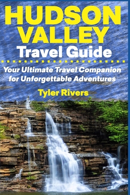 Hudson Valley Travel Guide: Your Ultimate Travel Companion for Unforgettable Adventures - Tyler Rivers