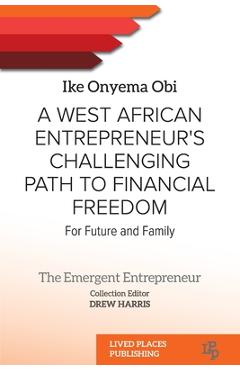 A West African Entrepreneur's Challenging Path to Financial Freedom: For Future and Family - Ike Onyema Obi