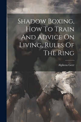 Coperta cărții 'Shadow Boxing, How To Train And Advice On Living, Rules Of The Ring - Alpheus Geer'