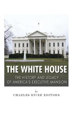 Coperta cărții 'The White House: The History and Legacy of America's Executive Mansion -'