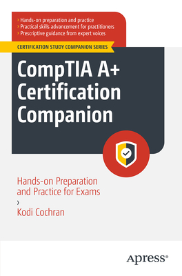 Comptia A+ Certification Companion: Hands-On Preparation and Practice for Exams 220-1101 & 220-1102 - Kodi A. Cochran