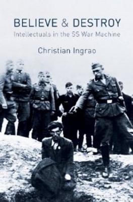 Believe and Destroy: Intellectuals in the SS War Machine - Christian Ingrao