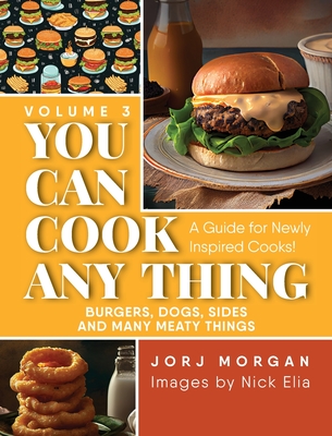 Coperta cărții 'You Can Cook Any Thing: A Guide for Newly Inspired Cooks! Burgers, Dogs, Sides And Many Meaty Things - Jorj Morgan'