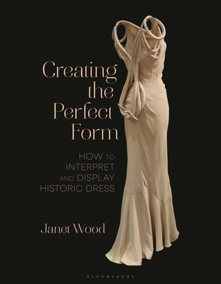 Coperta cărții 'Creating the Perfect Form: How to Interpret and Display Historic Dress - Janet Wood'