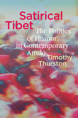 Satirical Tibet: The Politics of Humor in Contemporary Amdo - Timothy Thurston