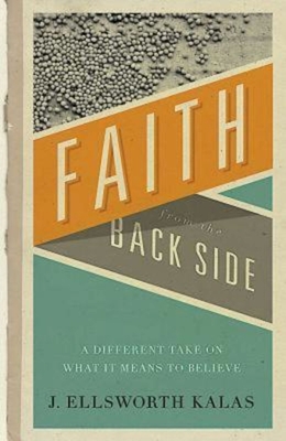 Faith from the Back Side: A Different Take on What It Means to Believe - J. Ellsworth Kalas