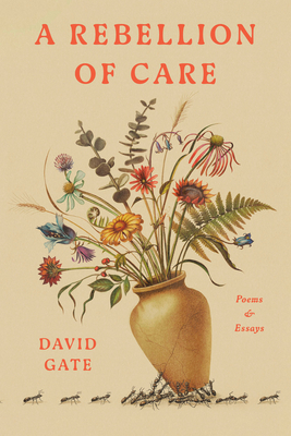 A Rebellion of Care: Poems and Essays - David Gate