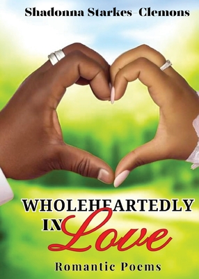 Wholeheartedly in Love - Romantic Poems - Shadonna Starkes-clemons