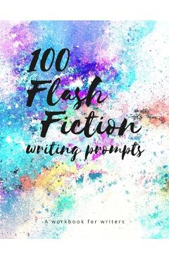 Coperta cărții '100 Flash Fiction Writing Prompts: A workbook for writers and authors of micro-fiction -'
