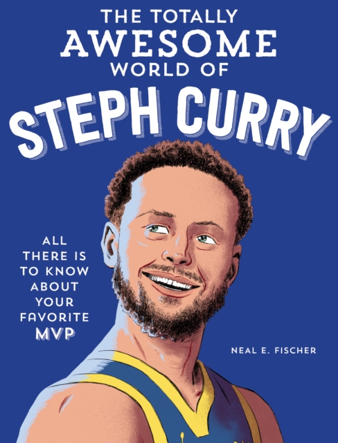 The Totally Awesome World of Steph Curry: Learn All There Is to Know about Your Favorite MVP - Neal E. Fischer