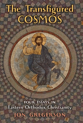 The Transfigured Cosmos: Four Essays in Eastern Orthodox Christianity - Jon Gregerson