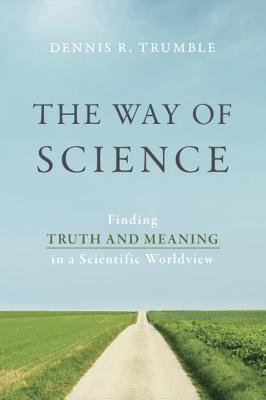 The Way of Science: Finding Truth and Meaning in a Scientific Worldview - Dennis R. Trumble