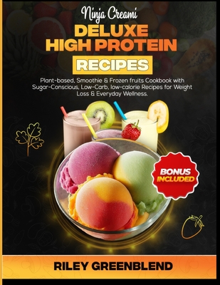 Ninja Creami Deluxe High Protein Recipes: Plant-based, Smoothie & Frozen fruits Cookbook with Sugar-Conscious, Low-Carb, low-calorie Recipes for Weigh - Riley Greenblend