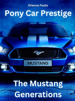 Pony Car Prestige - The Mustang Generations: The Mustang Generations - Etienne Psaila