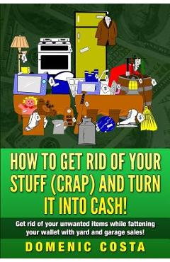Coperta cărții 'How To Get Rid Of Your Stuff (CRAP) And Turn It Into Cash!: (Get rid of your unwanted items while fattening your wallet'