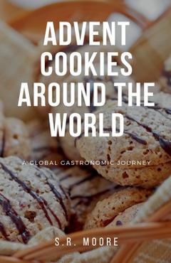 Coperta cărții 'Advent Cookies Around the World: A Global Gastronomic Journey - S. R. Moore'