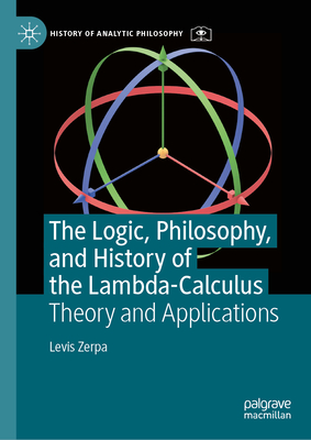 The Logic, Philosophy, and History of the Lambda-Calculus: Theory and Applications - Levis Zerpa
